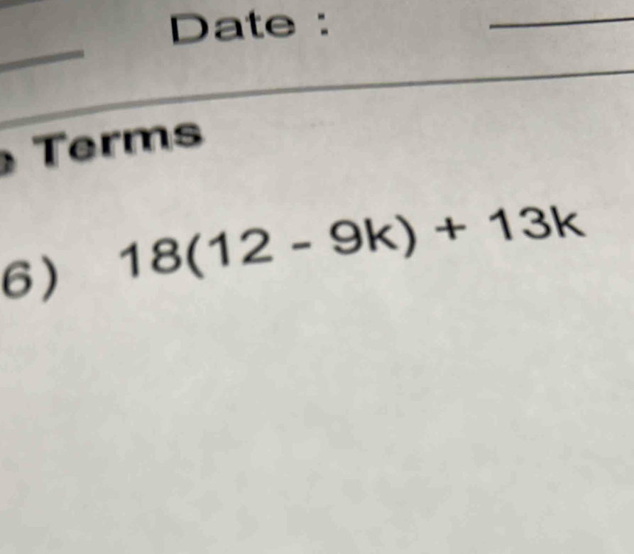 Date : 
Terms 
6) 18(12-9k)+13k