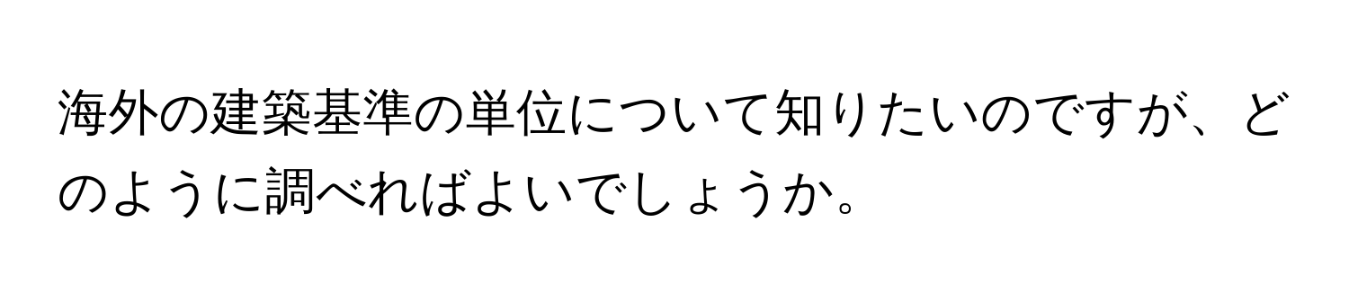 海外の建築基準の単位について知りたいのですが、どのように調べればよいでしょうか。