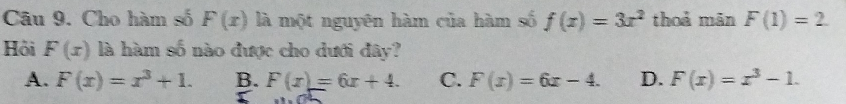 Cho hàm số F(x) là một nguyên hàm của hàm số f(x)=3x^2 thoả mān F(1)=2. 
Hỏi F(x) là hàm số nào được cho dưới đây?
A. F(x)=x^3+1. B. F(x)=6x+4. C. F(x)=6x-4. D. F(x)=x^3-1.