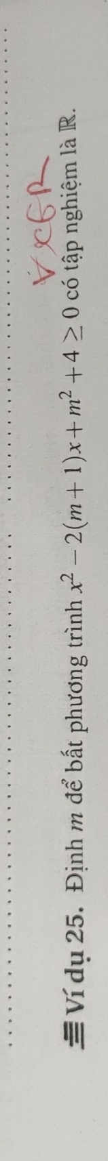 Ví dụ 25. Định m để bất phương trình x^2-2(m+1)x+m^2+4≥ 0 có tập nghiệm là R.