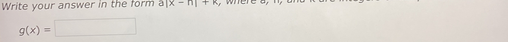 Write your answer in the form a|x-n|+k
g(x)=□