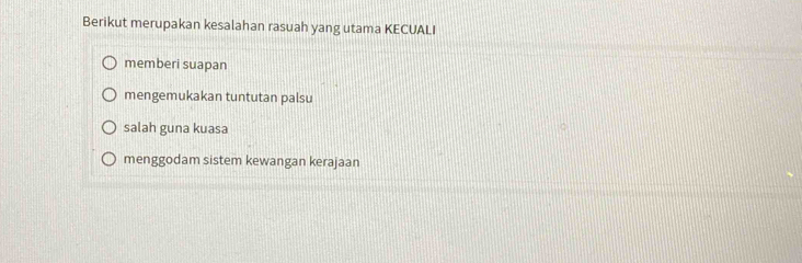 Berikut merupakan kesalahan rasuah yang utama KECUALI
memberi suapan
mengemukakan tuntutan palsu
salah guna kuasa
menggodam sistem kewangan kerajaan