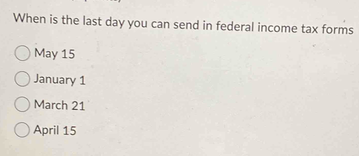 When is the last day you can send in federal income tax forms
May 15
January 1
March 21
April 15