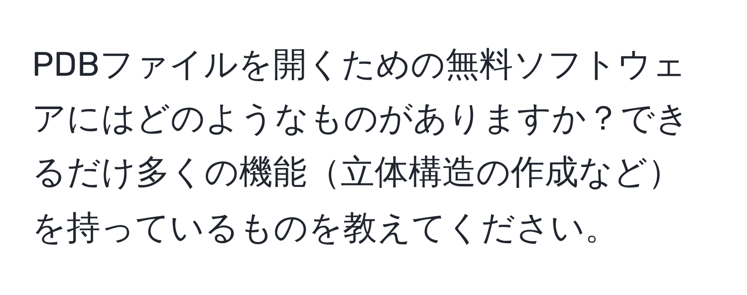 PDBファイルを開くための無料ソフトウェアにはどのようなものがありますか？できるだけ多くの機能立体構造の作成などを持っているものを教えてください。