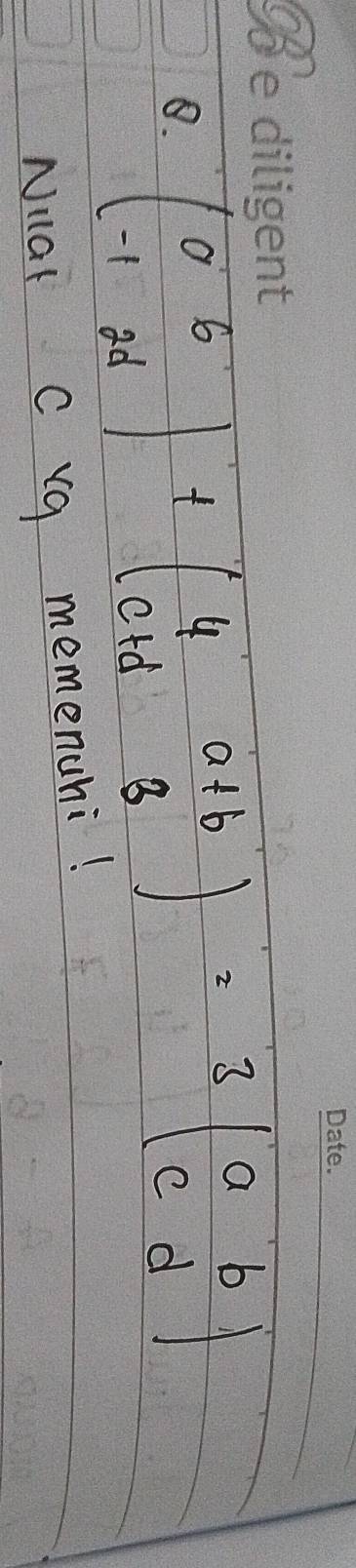 beginpmatrix a&b -1&2dendpmatrix +beginpmatrix 4&a+b c+d&3endpmatrix =3beginpmatrix a&b c&dendpmatrix
Niar C rg memenuhi!