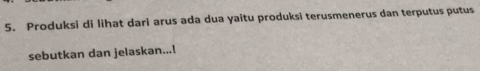 Produksi di lihat dari arus ada dua yaitu produksi terusmenerus dan terputus putus 
sebutkan dan jelaskan...!