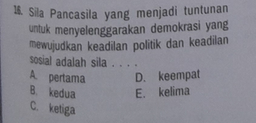 Sila Pancasila yang menjadi tuntunan
untuk menyelenggarakan demokrasi yang
mewujudkan keadilan politik dan keadilan
sosial adalah sila 、、.
A. pertama D. keempat
B. kedua E. kelima
C. ketiga