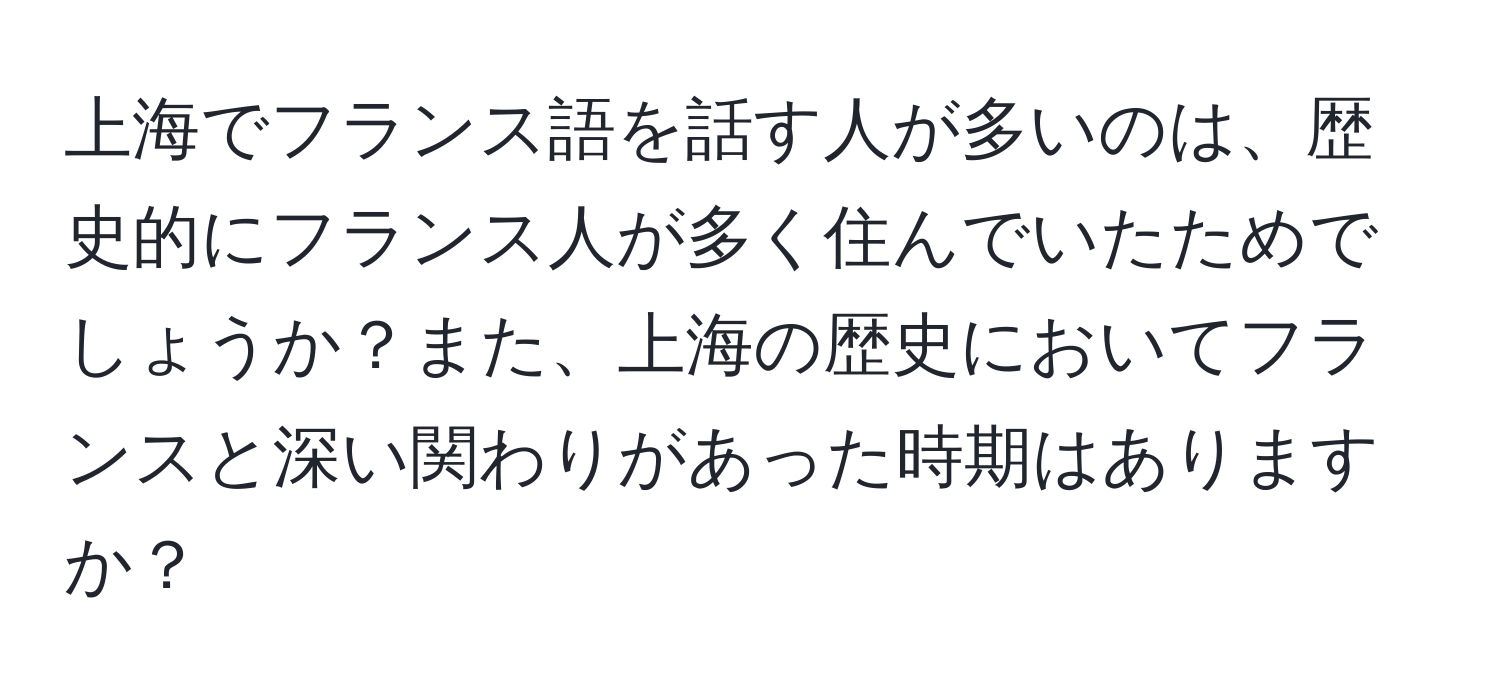 上海でフランス語を話す人が多いのは、歴史的にフランス人が多く住んでいたためでしょうか？また、上海の歴史においてフランスと深い関わりがあった時期はありますか？