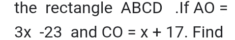 the rectangle ABCD.If AO=
3x-23 and CO=x+17. Find