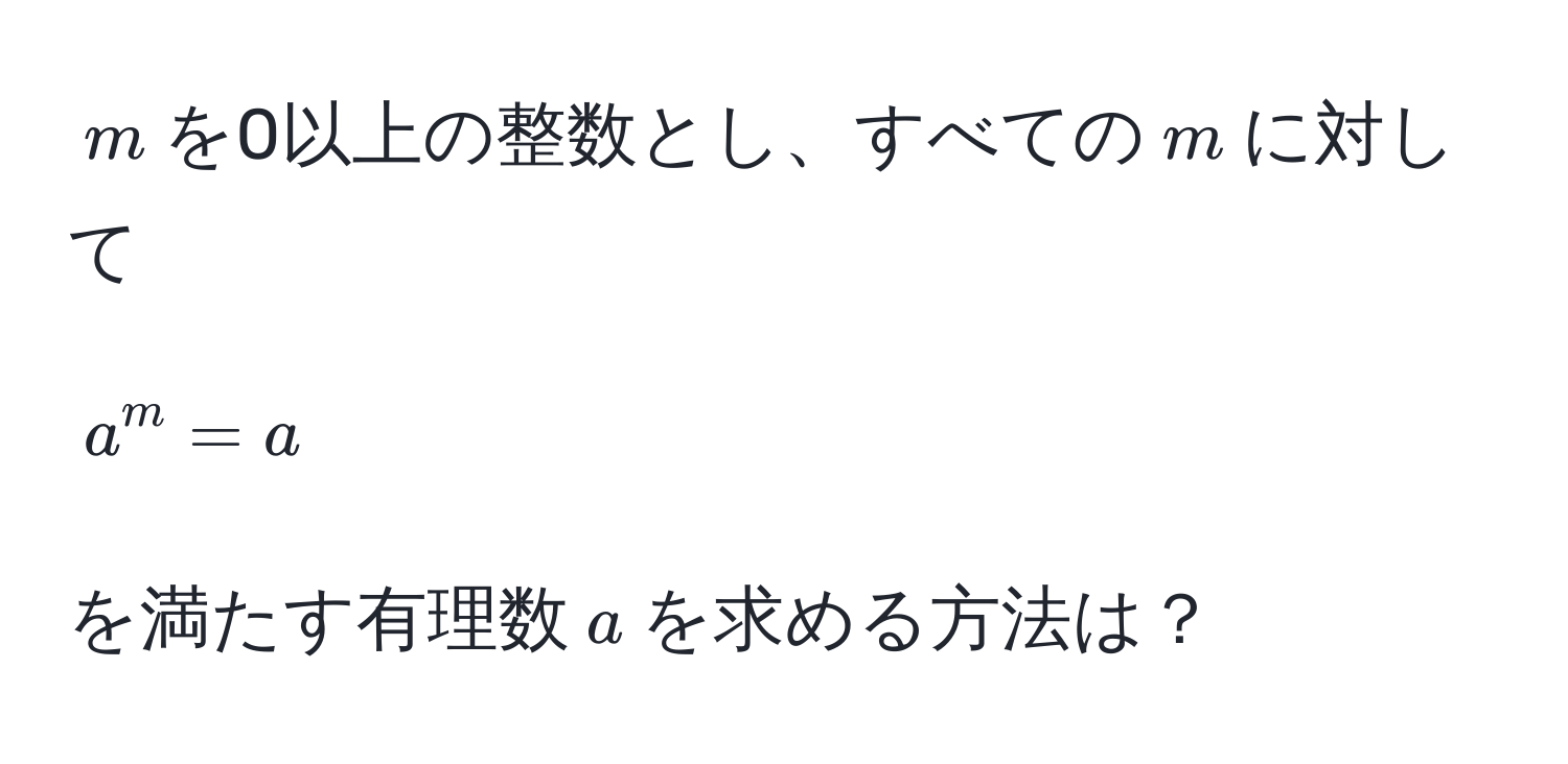 $m$を0以上の整数とし、すべての$m$に対して
$$
a^m = a
$$
を満たす有理数$a$を求める方法は？