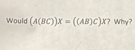 Would (A(BC))X=((AB)C)X ? Why?