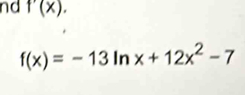 nd f'(x).
f(x)=-13ln x+12x^2-7