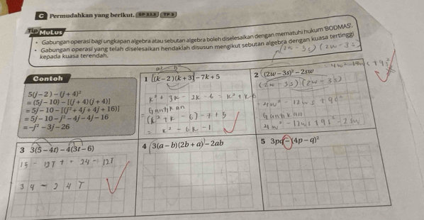 Permudahkan yang berikut. ( 5P 213  TP 3
TP Mu Lus
Gabungan operasi bagi ungkapan algebra atau sebutan algebra boleh diselesaikan dengan meratuhi hukum ''BODMAS''.
Gabungan operasí yang telah diselesaikan hendaklah disusun mengikut sebutan algebra dengan kuasa tertingg