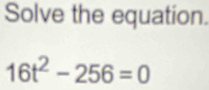 Solve the equation.
16t^2-256=0