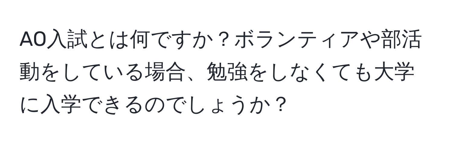 AO入試とは何ですか？ボランティアや部活動をしている場合、勉強をしなくても大学に入学できるのでしょうか？