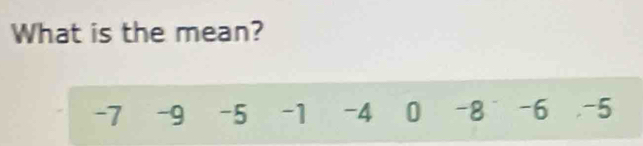 What is the mean?
-7 -9 -5 -1 -4 0 -8 -6 , -5