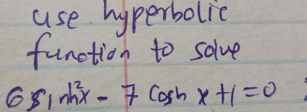 use hyperbolic 
function to solve
6sin h^2x-7cos hx+1=0