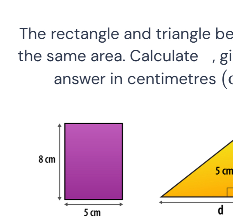 The rectangle and triangle be 
the same area. Calculate , gi 
answer in centimetres (