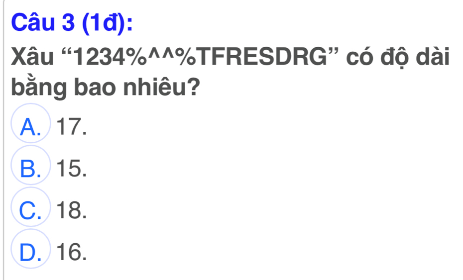 (1đ):
Xâu “ 1234% ^^%TFRESDRG” có độ dài
bằng bao nhiêu?
A. 17.
B. 15.
C. 18.
D. 16.