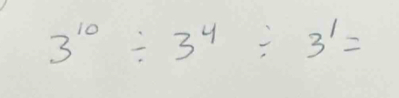 3^(10)/ 3^4/ 3^1=