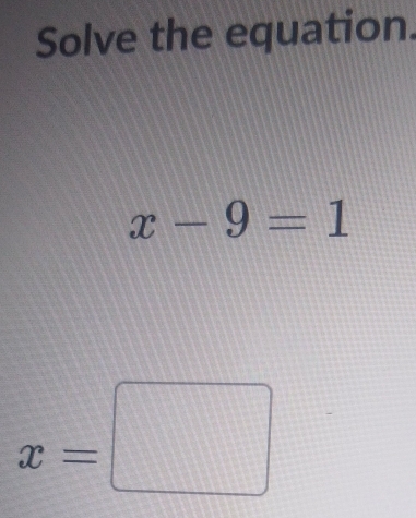 Solve the equation.
x-9=1
x=□