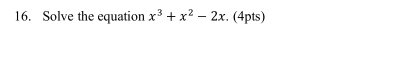 Solve the equation x^3+x^2-2x. (4pts)