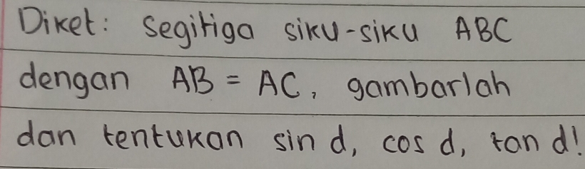 Diket: Segiriga siku-siku ABC
dengan AB=AC , gambarlah 
dan tenturan sin d, cos d ,tan d1