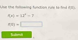 Use the following function rule to find f(0).
f(x)=12^x-7
f(0)=□
Submit