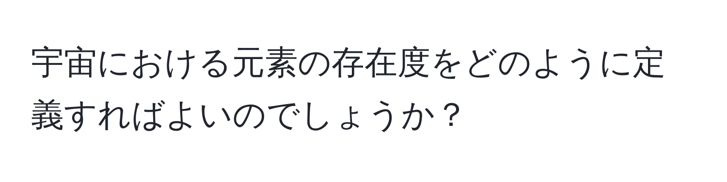 宇宙における元素の存在度をどのように定義すればよいのでしょうか？