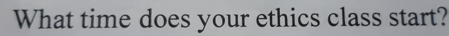 What time does your ethics class start?