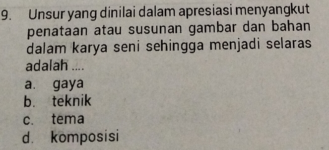 Unsur yang dinilai dalam apresiasi menyangkut
penataan atau susunan gambar dan bahan
dalam karya seni sehingga menjadi selaras
adalah ....
a. gaya
b. teknik
c. tema
d. komposisi