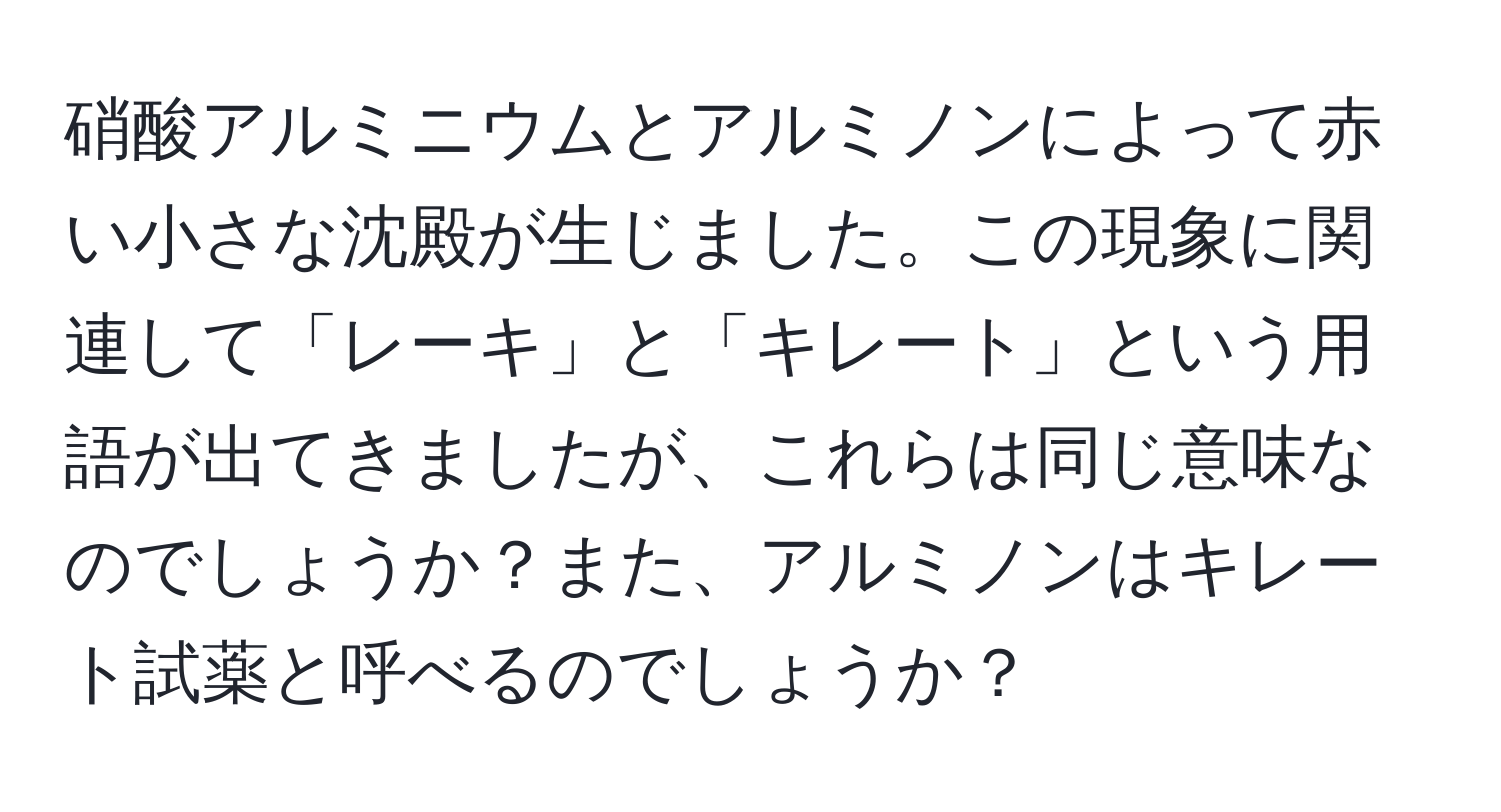 硝酸アルミニウムとアルミノンによって赤い小さな沈殿が生じました。この現象に関連して「レーキ」と「キレート」という用語が出てきましたが、これらは同じ意味なのでしょうか？また、アルミノンはキレート試薬と呼べるのでしょうか？