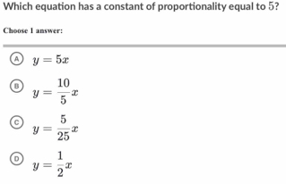 Which equation has a constant of proportionality equal to 5?
Choose 1 answer:
a y=5x
B y= 10/5 x
y= 5/25 x
D y= 1/2 x