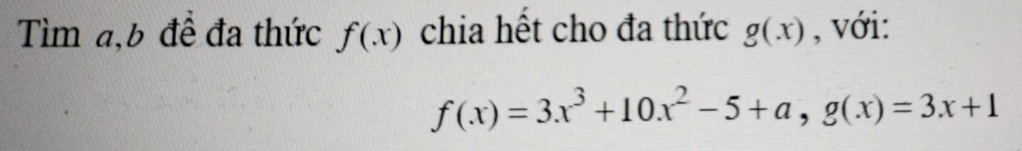 Tìm a, b đề đa thức f(x) chia hết cho đa thức g(x) , với:
f(x)=3x^3+10x^2-5+a, g(x)=3x+1