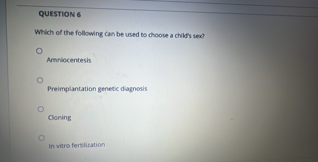 Which of the following can be used to choose a child's sex?
Amniocentesis
Preimplantation genetic diagnosis
Cloning
In vitro fertilization