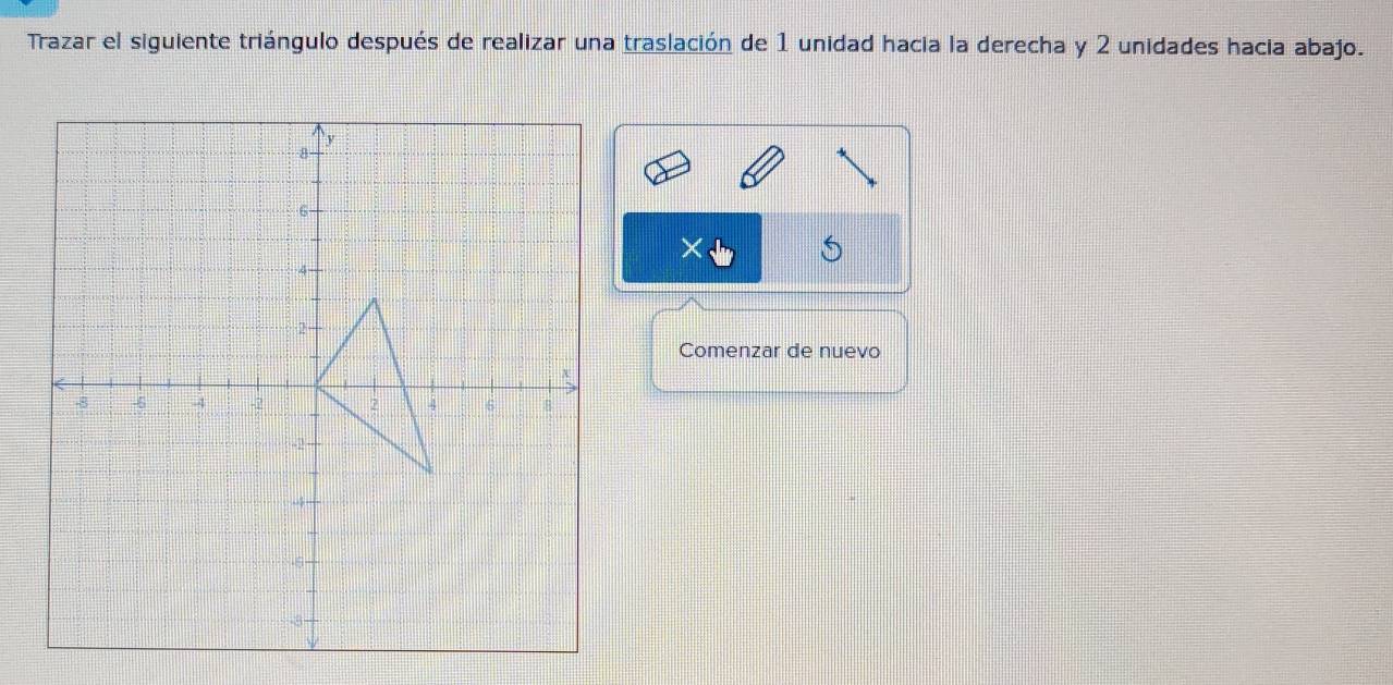 Trazar el siguiente triángulo después de realizar una traslación de 1 unidad hacia la derecha y 2 unidades hacia abajo. 
Comenzar de nuevo