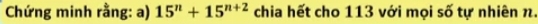 Chứng minh rằng: a) 15^n+15^(n+2) chia hết cho 113 với mọi số tự nhiên n.