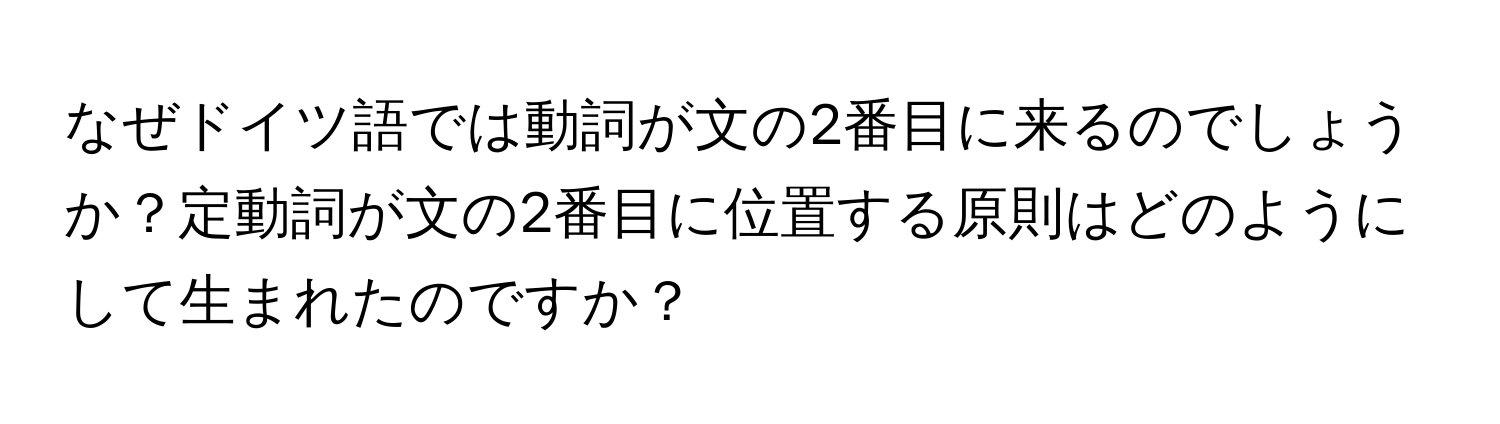 なぜドイツ語では動詞が文の2番目に来るのでしょうか？定動詞が文の2番目に位置する原則はどのようにして生まれたのですか？