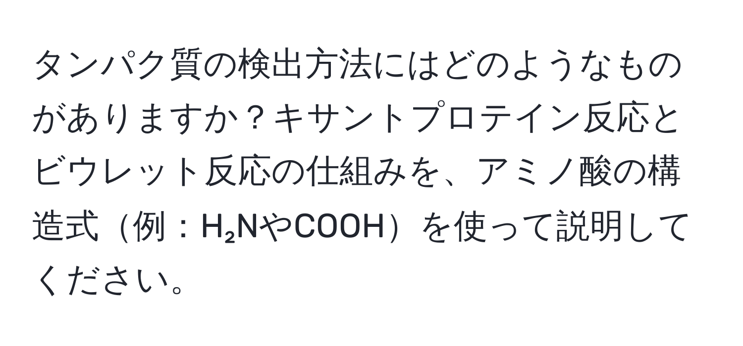 タンパク質の検出方法にはどのようなものがありますか？キサントプロテイン反応とビウレット反応の仕組みを、アミノ酸の構造式例：H₂NやCOOHを使って説明してください。