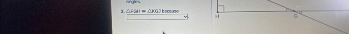 angles. 
3. △ FGH △ KGJ because