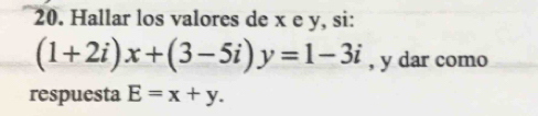 Hallar los valores de x e y, si:
(1+2i)x+(3-5i)y=1-3i , y dar como
respuesta E=x+y.