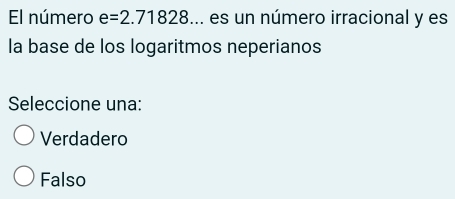 El número e=2.71828... es un número irracional y es
la base de los logaritmos neperianos
Seleccione una:
Verdadero
Falso