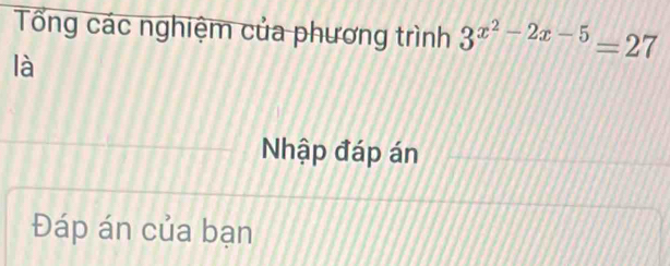 Tổng các nghiệm của phương trình 3^(x^2)-2x-5=27
là 
Nhập đáp án 
Đáp án của bạn