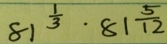 81^(frac 1)3· 81^(frac 5)12