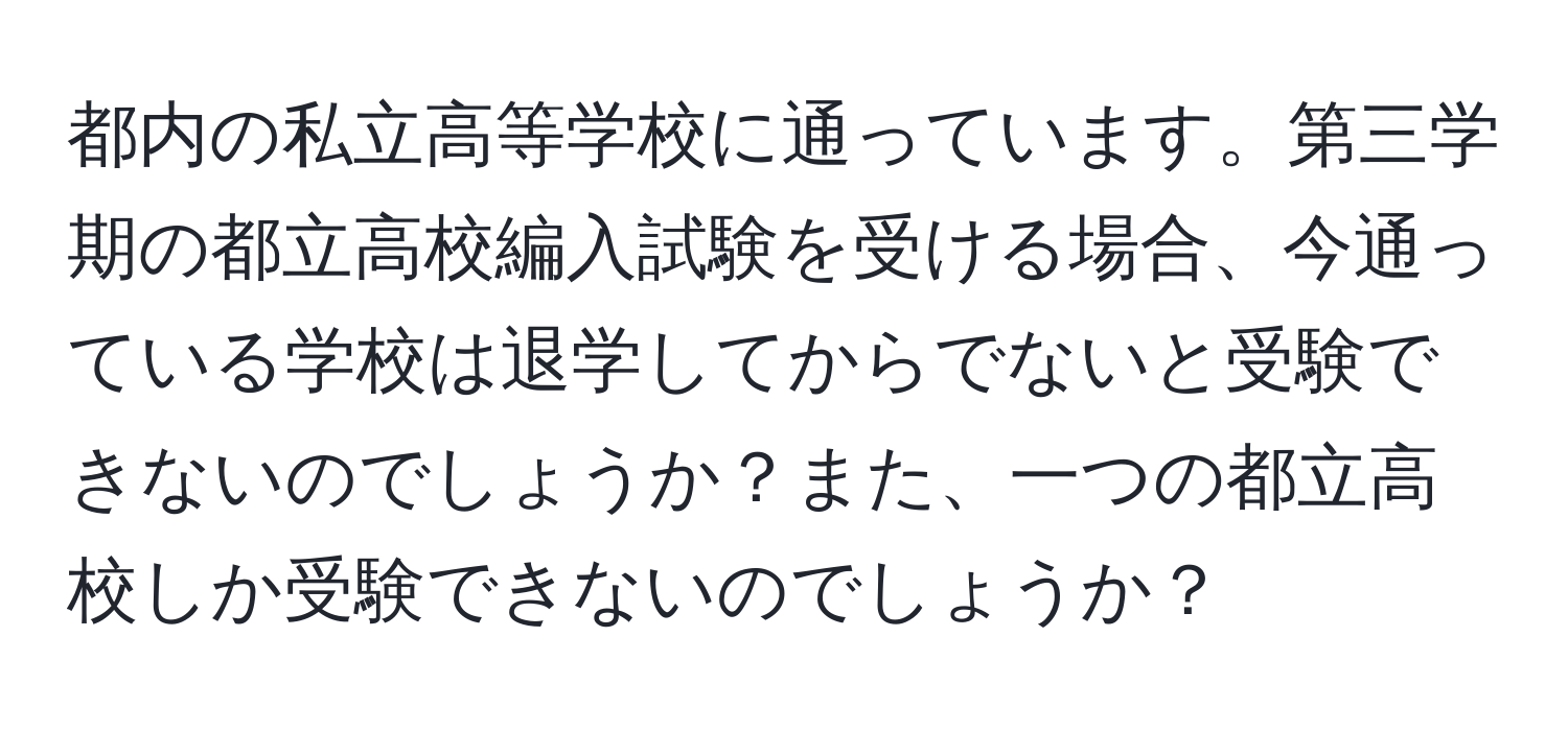 都内の私立高等学校に通っています。第三学期の都立高校編入試験を受ける場合、今通っている学校は退学してからでないと受験できないのでしょうか？また、一つの都立高校しか受験できないのでしょうか？