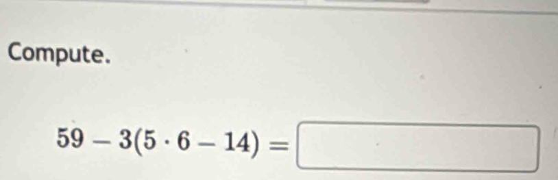 Compute.
59-3(5· 6-14)=□