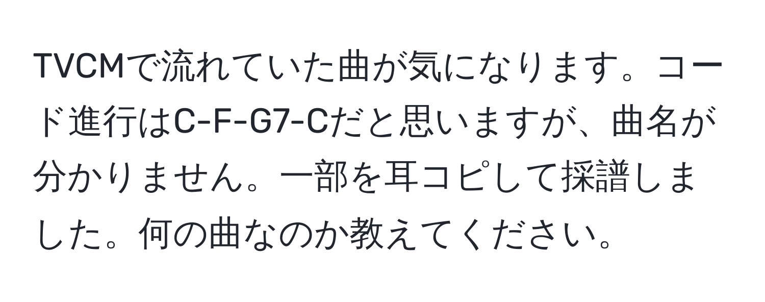 TVCMで流れていた曲が気になります。コード進行はC-F-G7-Cだと思いますが、曲名が分かりません。一部を耳コピして採譜しました。何の曲なのか教えてください。