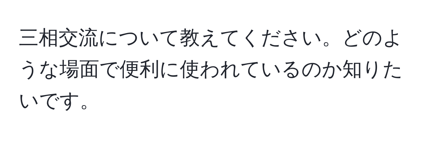 三相交流について教えてください。どのような場面で便利に使われているのか知りたいです。