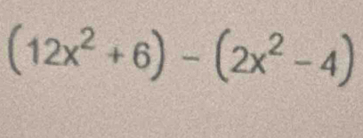 (12x^2+6)-(2x^2-4)