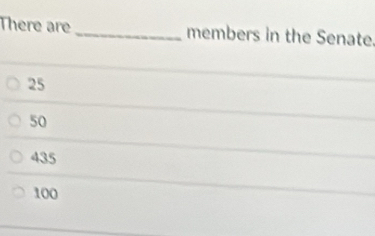 There are _members in the Senate.
25
50
435
100